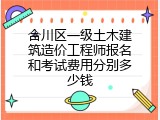 合川区一级土木建筑造价工程师报名和考试费用分别多少钱