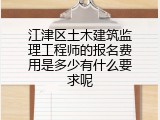 江津区土木建筑监理工程师的报名费用是多少有什么要求呢