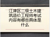 江津区二级土木建筑造价工程师考试内容有哪些具体是什么