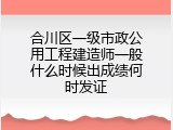 合川区一级市政公用工程建造师一般什么时候出成绩何时发证