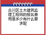 合川区土木建筑监理工程师的报名费用是多少有什么要求呢