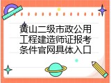 黄山二级市政公用工程建造师证报考条件官网具体入口