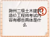 滁州二级土木建筑造价工程师考试内容有哪些具体是什么