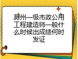 滁州一级市政公用工程建造师一般什么时候出成绩何时发证