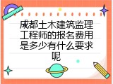 成都土木建筑监理工程师的报名费用是多少有什么要求呢