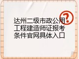 达州二级市政公用工程建造师证报考条件官网具体入口