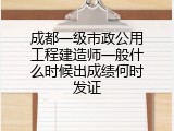 成都一级市政公用工程建造师一般什么时候出成绩何时发证
