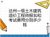 达州一级土木建筑造价工程师报名和考试费用分别多少钱