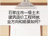 石家庄市一级土木建筑造价工程师就业方向和前景如何？