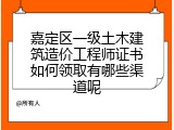 嘉定区一级土木建筑造价工程师证书如何领取有哪些渠道呢