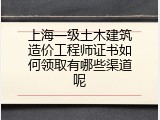上海一级土木建筑造价工程师证书如何领取有哪些渠道呢