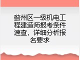 蓟州区一级机电工程建造师报考条件速查，详细分析报名要求