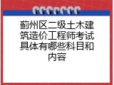 蓟州区二级土木建筑造价工程师考试具体有哪些科目和内容