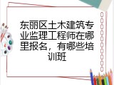 东丽区土木建筑专业监理工程师在哪里报名，有哪些培训班