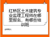 红桥区土木建筑专业监理工程师在哪里报名，有哪些培训班