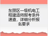 东丽区一级机电工程建造师报考条件速查，详细分析报名要求