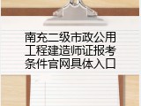 南充二级市政公用工程建造师证报考条件官网具体入口