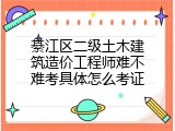綦江区二级土木建筑造价工程师难不难考具体怎么考证