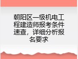 朝阳区一级机电工程建造师报考条件速查，详细分析报名要求