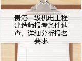 贵港一级机电工程建造师报考条件速查，详细分析报名要求