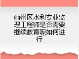 蓟州区水利专业监理工程师是否需要继续教育呢如何进行