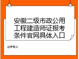 安徽二级市政公用工程建造师证报考条件官网具体入口