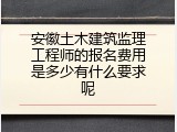 安徽土木建筑监理工程师的报名费用是多少有什么要求呢