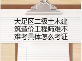大足区二级土木建筑造价工程师难不难考具体怎么考证