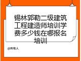 锡林郭勒二级建筑工程建造师培训学费多少钱在哪报名培训