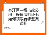 綦江区一级市政公用工程建造师证书如何领取有哪些渠道呢
