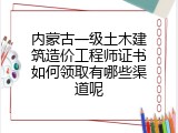 内蒙古一级土木建筑造价工程师证书如何领取有哪些渠道呢