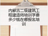 内蒙古二级建筑工程建造师培训学费多少钱在哪报名培训