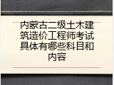 内蒙古二级土木建筑造价工程师考试具体有哪些科目和内容