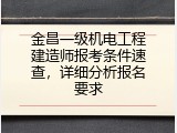金昌一级机电工程建造师报考条件速查，详细分析报名要求
