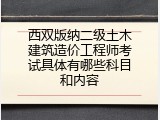 西双版纳二级土木建筑造价工程师考试具体有哪些科目和内容