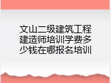 文山二级建筑工程建造师培训学费多少钱在哪报名培训