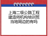 上海二级公路工程建造师机构培训班当地周边的有吗