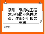 潮州一级机电工程建造师报考条件速查，详细分析报名要求