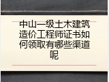 中山一级土木建筑造价工程师证书如何领取有哪些渠道呢