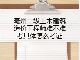 亳州二级土木建筑造价工程师难不难考具体怎么考证