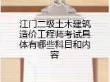 江门二级土木建筑造价工程师考试具体有哪些科目和内容