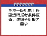 湘潭一级机电工程建造师报考条件速查，详细分析报名要求