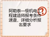 阿勒泰一级机电工程建造师报考条件速查，详细分析报名要求
