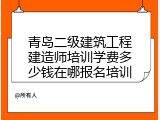 青岛二级建筑工程建造师培训学费多少钱在哪报名培训