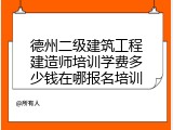 德州二级建筑工程建造师培训学费多少钱在哪报名培训