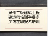 泉州二级建筑工程建造师培训学费多少钱在哪报名培训
