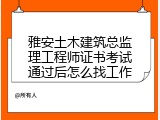 雅安土木建筑总监理工程师证书考试通过后怎么找工作