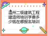 温州二级建筑工程建造师培训学费多少钱在哪报名培训