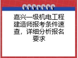 嘉兴一级机电工程建造师报考条件速查，详细分析报名要求