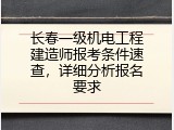 长春一级机电工程建造师报考条件速查，详细分析报名要求
